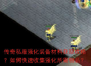 传奇私服强化装备材料获取攻略?如何快速收集强化所需物品? 传奇私服强化装备材料获取攻略?如何快速收集强化所需物品?