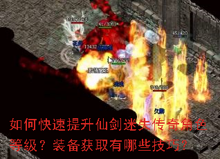 如何快速提升仙剑迷失传奇角色等级?装备获取有哪些技巧? 如何快速提升仙剑迷失传奇角色等级?装备获取有哪些技巧?
