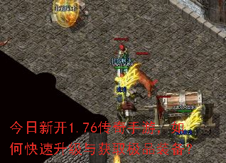今日新开1.76传奇手游,如何快速升级与获取极品装备? 今日新开1.76传奇手游,如何快速升级与获取极品装备?