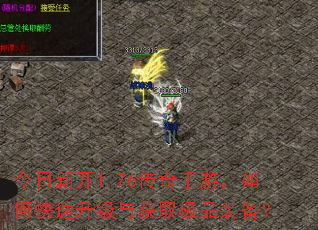 今日新开1.76传奇手游,如何快速升级与获取极品装备? 今日新开1.76传奇手游,如何快速升级与获取极品装备?
