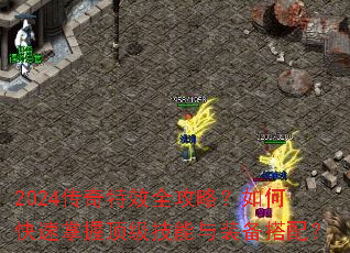 2024传奇特效全攻略?如何快速掌握顶级技能与装备搭配? 2024传奇特效全攻略?如何快速掌握顶级技能与装备搭配?