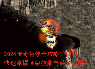 2024传奇特效全攻略?如何快速掌握顶级技能与装备搭配? 2024传奇特效全攻略?如何快速掌握顶级技能与装备搭配?