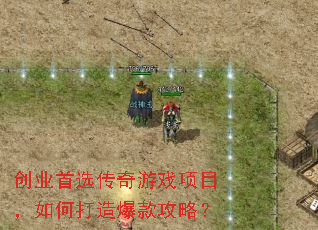 创业首选传奇游戏项目,如何打造爆款攻略? 创业首选传奇游戏项目,如何打造爆款攻略?