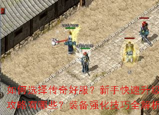 如何选择传奇好服?新手快速升级攻略有哪些?装备强化技巧全解析 如何选择传奇好服?新手快速升级攻略有哪些?装备强化技巧全解析