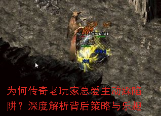 为何传奇老玩家总爱主动踩陷阱?深度解析背后策略与乐趣 为何传奇老玩家总爱主动踩陷阱?深度解析背后策略与乐趣