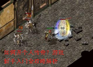 如何开个人传奇?游戏新手入门全攻略解析 如何开个人传奇?游戏新手入门全攻略解析