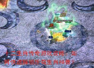 十二生肖传奇游戏攻略:如何快速解锁所有生肖神兽? 十二生肖传奇游戏攻略:如何快速解锁所有生肖神兽?