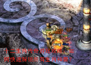 十二生肖传奇游戏攻略:如何快速解锁所有生肖神兽? 十二生肖传奇游戏攻略:如何快速解锁所有生肖神兽?