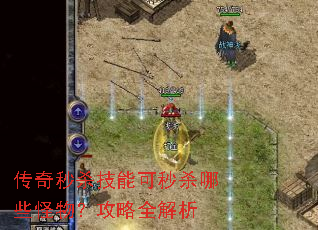 传奇秒杀技能可秒杀哪些怪物?攻略全解析 传奇秒杀技能可秒杀哪些怪物?攻略全解析