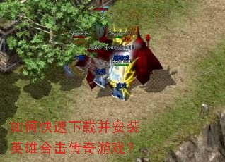 如何快速下载并安装英雄合击传奇游戏? 如何快速下载并安装英雄合击传奇游戏?