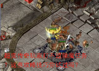 超变传奇玩家打不过除魔任务?这些攻略技巧你试过吗? 超变传奇玩家打不过除魔任务?这些攻略技巧你试过吗?