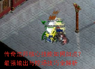 传奇法师核心技能如何加点?最强输出与控场技巧全解析 传奇法师核心技能如何加点?最强输出与控场技巧全解析