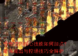 传奇法师核心技能如何加点?最强输出与控场技巧全解析 传奇法师核心技能如何加点?最强输出与控场技巧全解析
