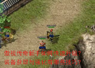 傲视传奇新手如何快速升级?装备获取与强化有哪些技巧? 傲视传奇新手如何快速升级?装备获取与强化有哪些技巧?