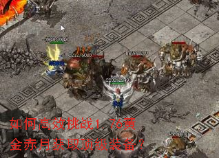 如何高效挑战1.76黄金赤月获取顶级装备? 如何高效挑战1.76黄金赤月获取顶级装备?