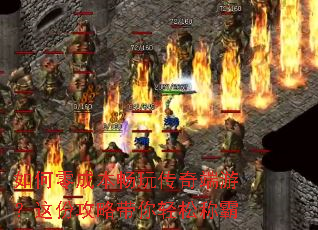 如何零成本畅玩传奇端游?这份攻略带你轻松称霸 如何零成本畅玩传奇端游?这份攻略带你轻松称霸