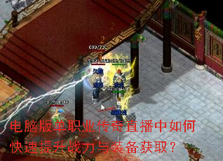 电脑版单职业传奇直播中如何快速提升战力与装备获取? 电脑版单职业传奇直播中如何快速提升战力与装备获取?