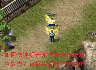 如何快速提升永恒合击传奇角色战力?直播实战技巧全解析 如何快速提升永恒合击传奇角色战力?直播实战技巧全解析