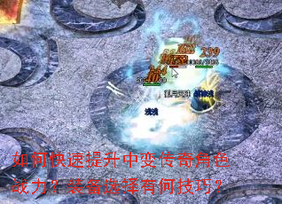 如何快速提升中变传奇角色战力?装备选择有何技巧? 如何快速提升中变传奇角色战力?装备选择有何技巧?