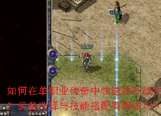 如何在单职业传奇中快速提升战力?装备选择与技能搭配有何技巧? 如何在单职业传奇中快速提升战力?装备选择与技能搭配有何技巧?