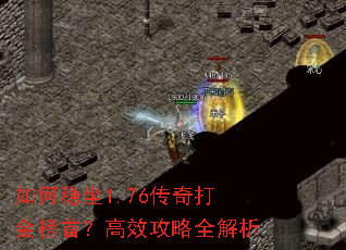 如何稳坐1.76传奇打金榜首?高效攻略全解析 如何稳坐1.76传奇打金榜首?高效攻略全解析