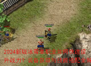 2024新版冰雪单职业如何快速提升战力?装备获取与技能搭配全解析 2024新版冰雪单职业如何快速提升战力?装备获取与技能搭配全解析
