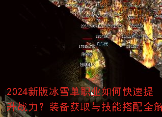 2024新版冰雪单职业如何快速提升战力?装备获取与技能搭配全解析 2024新版冰雪单职业如何快速提升战力?装备获取与技能搭配全解析