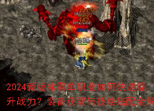 2024新版冰雪单职业如何快速提升战力?装备获取与技能搭配全解析 2024新版冰雪单职业如何快速提升战力?装备获取与技能搭配全解析