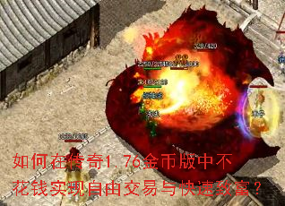 如何在传奇1.76金币版中不花钱实现自由交易与快速致富? 如何在传奇1.76金币版中不花钱实现自由交易与快速致富?