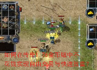 如何在传奇1.76金币版中不花钱实现自由交易与快速致富? 如何在传奇1.76金币版中不花钱实现自由交易与快速致富?