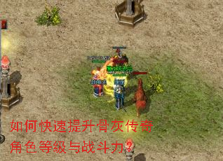 如何快速提升骨灰传奇角色等级与战斗力? 如何快速提升骨灰传奇角色等级与战斗力?