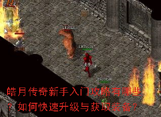 皓月传奇新手入门攻略有哪些?如何快速升级与获取装备? 皓月传奇新手入门攻略有哪些?如何快速升级与获取装备?