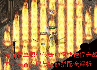 忘忧录单职业传奇如何快速提升战力?装备获取与技能搭配全解析 忘忧录单职业传奇如何快速提升战力?装备获取与技能搭配全解析
