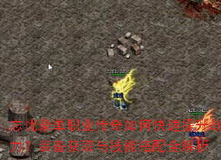 忘忧录单职业传奇如何快速提升战力?装备获取与技能搭配全解析 忘忧录单职业传奇如何快速提升战力?装备获取与技能搭配全解析