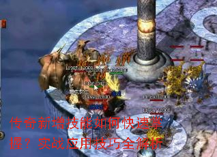 传奇新增技能如何快速掌握?实战应用技巧全解析 传奇新增技能如何快速掌握?实战应用技巧全解析