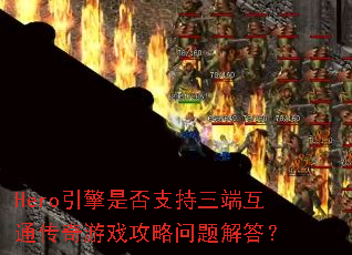Hero引擎是否支持三端互通传奇游戏攻略问题解答? Hero引擎是否支持三端互通传奇游戏攻略问题解答?