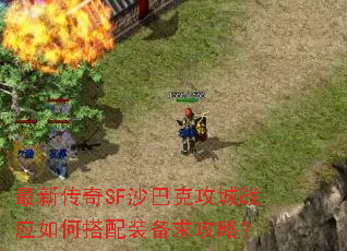 最新传奇SF沙巴克攻城战应如何搭配装备求攻略? 最新传奇SF沙巴克攻城战应如何搭配装备求攻略?