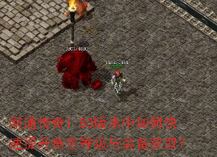 网通传奇1.80版本中如何快速提升角色等级与装备获取? 网通传奇1.80版本中如何快速提升角色等级与装备获取?