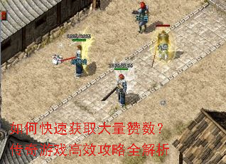如何快速获取大量赞数?传奇游戏高效攻略全解析 如何快速获取大量赞数?传奇游戏高效攻略全解析