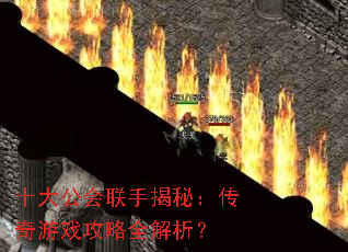 十大公会联手揭秘:传奇游戏攻略全解析? 十大公会联手揭秘:传奇游戏攻略全解析?