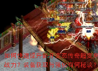 如何快速提升新开变态传奇超变角色战力?装备获取与强化有何秘诀? 如何快速提升新开变态传奇超变角色战力?装备获取与强化有何秘诀?
