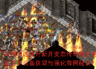 如何快速提升新开变态传奇超变角色战力?装备获取与强化有何秘诀? 如何快速提升新开变态传奇超变角色战力?装备获取与强化有何秘诀?