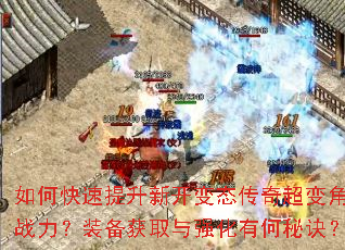 如何快速提升新开变态传奇超变角色战力?装备获取与强化有何秘诀? 如何快速提升新开变态传奇超变角色战力?装备获取与强化有何秘诀?