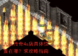 大庆传奇4s店具体位置在哪?求攻略指南 大庆传奇4s店具体位置在哪?求攻略指南
