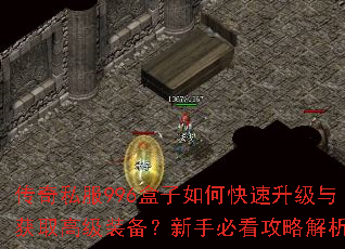 传奇私服996盒子如何快速升级与获取高级装备?新手必看攻略解析 传奇私服996盒子如何快速升级与获取高级装备?新手必看攻略解析