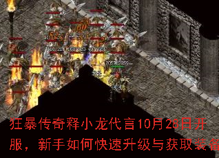 狂暴传奇释小龙代言10月28日开服,新手如何快速升级与获取装备? 狂暴传奇释小龙代言10月28日开服,新手如何快速升级与获取装备?