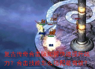 复古传奇合击版如何快速提升战力?合击技能怎么搭配最有效? 复古传奇合击版如何快速提升战力?合击技能怎么搭配最有效?