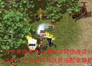 传奇英雄合击高爆版如何快速提升战力?装备获取与技能搭配全解析 传奇英雄合击高爆版如何快速提升战力?装备获取与技能搭配全解析