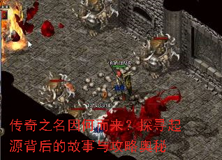 传奇之名因何而来?探寻起源背后的故事与攻略奥秘 传奇之名因何而来?探寻起源背后的故事与攻略奥秘