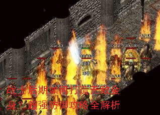 战士后期如何打造无敌金身?超强防御攻略全解析 战士后期如何打造无敌金身?超强防御攻略全解析